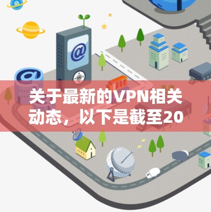 关于最新的VPN相关动态，以下是截至2024年的关键信息整理，供参考