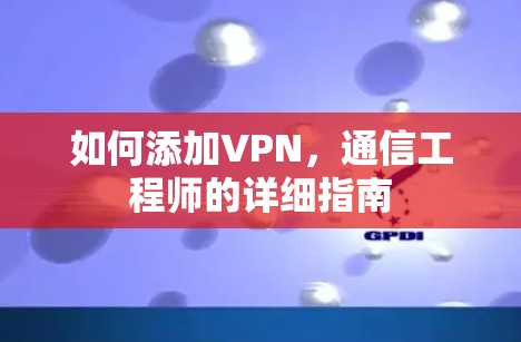 如何添加VPN，通信工程师的详细指南