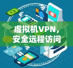 虚拟机VPN，安全远程访问的现代解决方案