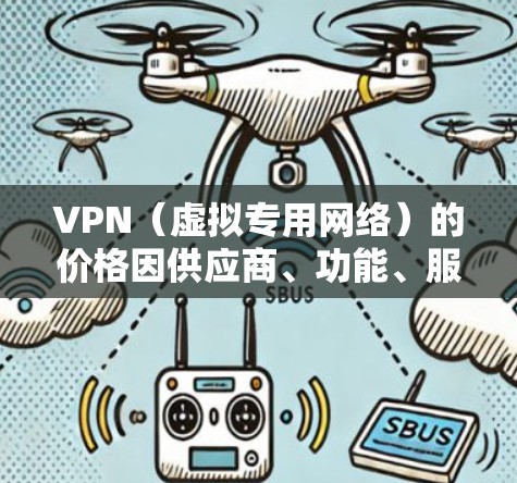 VPN（虚拟专用网络）的价格因供应商、功能、服务时长和区域差异而有所不同，以下是一个大致的价格参考范围