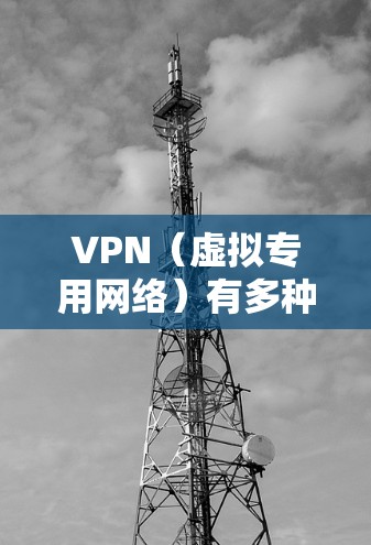 VPN（虚拟专用网络）有多种类型，根据用途、协议和技术架构的不同，主要分为以下几类
