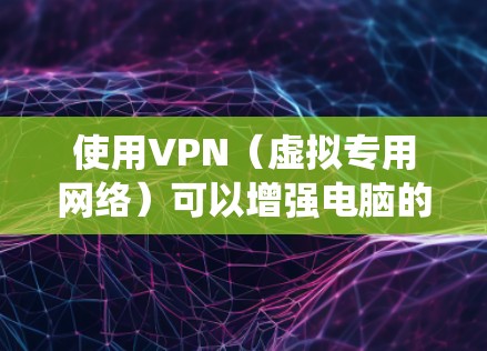 使用VPN（虚拟专用网络）可以增强电脑的网络隐私、绕过地理限制或访问公司内部资源。以下是关于电脑使用VPN的详细指南