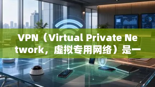 VPN（Virtual Private Network，虚拟专用网络）是一种通过加密通道在公共网络（如互联网）上安全连接远程用户或私有网络的技术。以下是关于VPN接入的详细说明