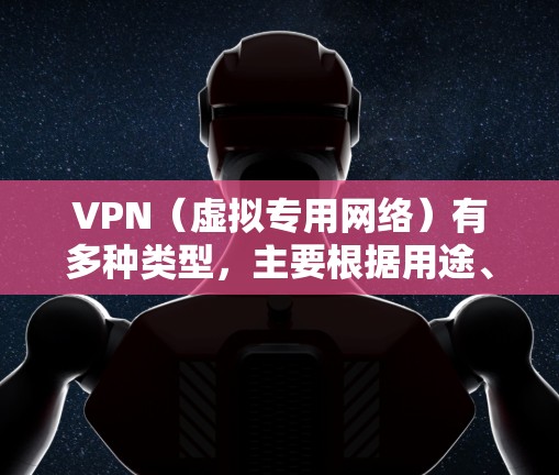 VPN（虚拟专用网络）有多种类型，主要根据用途、协议和技术架构分类。以下是常见的VPN类型及其特点