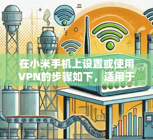 在小米手机上设置或使用VPN的步骤如下，适用于访问国际网络或增强隐私保护